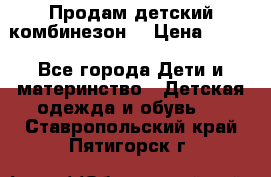 Продам детский комбинезон  › Цена ­ 500 - Все города Дети и материнство » Детская одежда и обувь   . Ставропольский край,Пятигорск г.